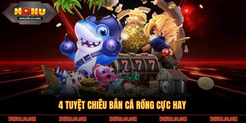 4 tuyệt chiêu bắn cá Rồng cực hay