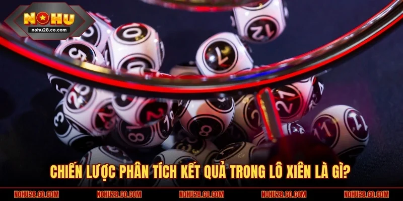 Lô Xiên Là Gì? Chia Sẻ Bí Quyết Bắt Số Chắc Ăn Trúng Đậm 3 Chiến lược phân tích kết quả trong lô xiên là gì?
