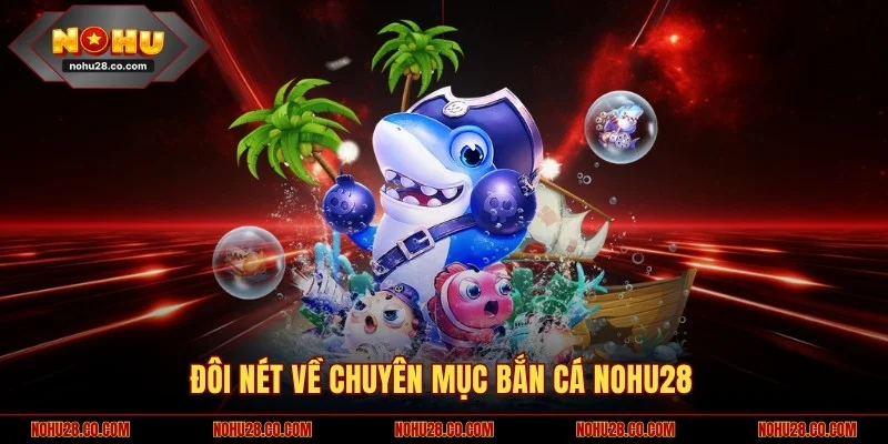 Đôi nét về chuyên mục bắn cá NOHU28