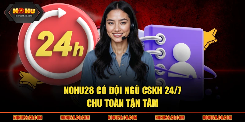 NOHU28 có đội ngũ CSKH 24/7 chu toàn tận tâm
