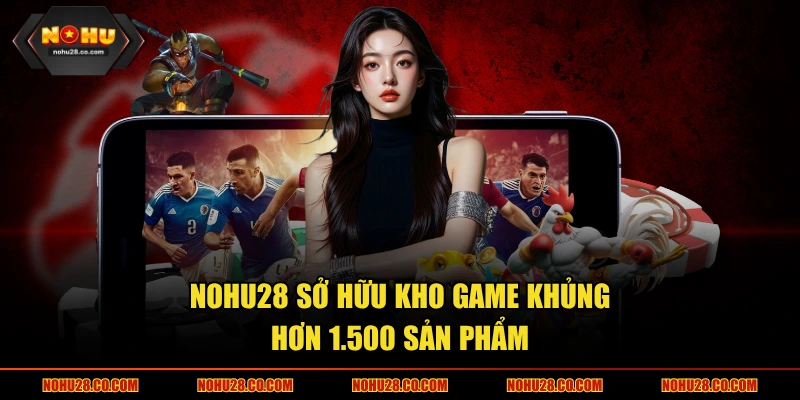 NOHU28 sở hữu kho game khủng hơn 1.500 sản phẩm